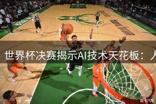 世界杯决赛揭示AI技术天花板：人类直觉仍是决胜关键