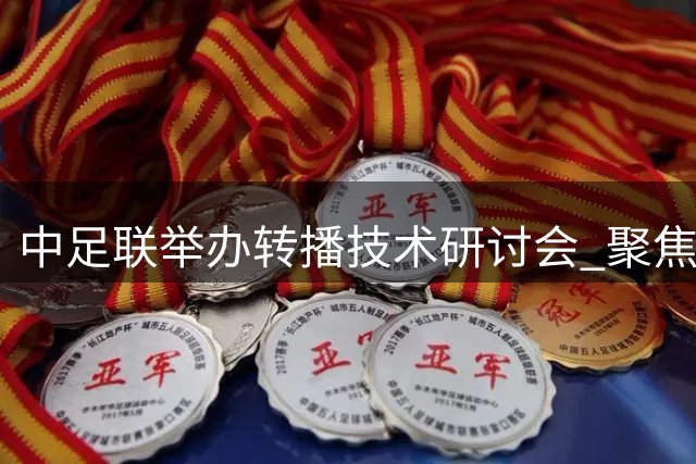 中足联举办转播技术研讨会 聚焦世界杯先进经验本土化