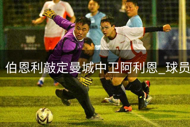 伯恩利敲定曼城中卫阿利恩 球员明日体检