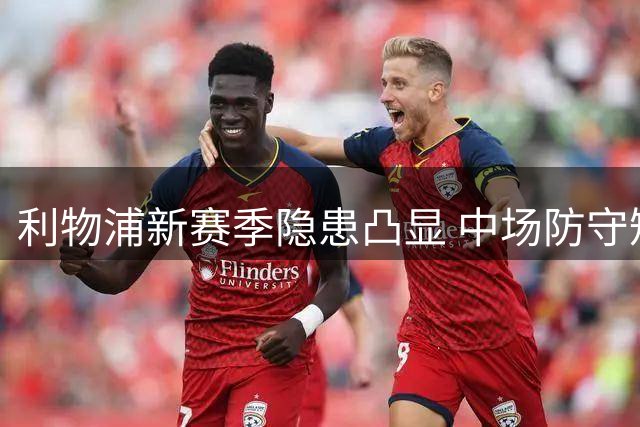 利物浦新赛季隐患凸显 中场防守短板成致命伤