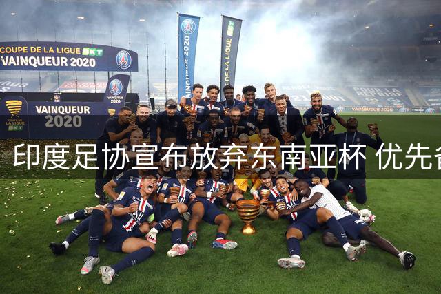 印度足协宣布放弃东南亚杯 优先备战与巴西友谊赛