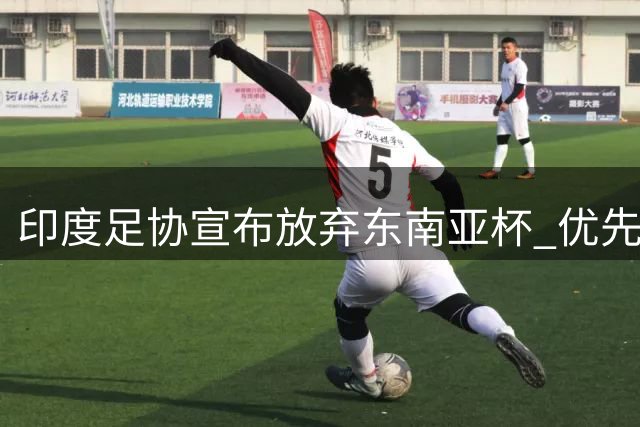 印度足协宣布放弃东南亚杯 优先备战与巴西友谊赛