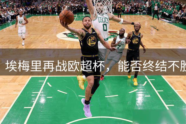 埃梅里再战欧超杯，能否终结不胜魔咒？