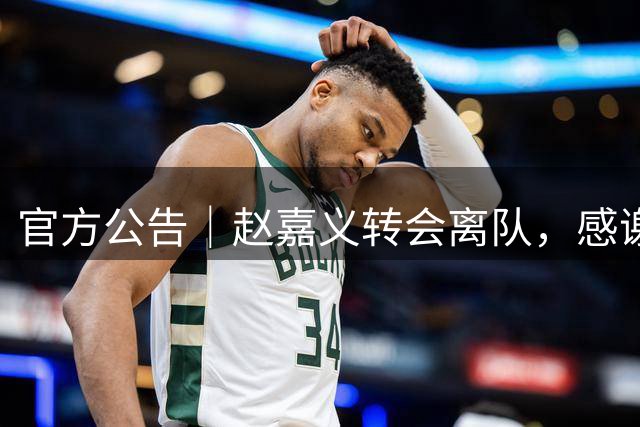 官方公告｜赵嘉义转会离队，感谢付出！