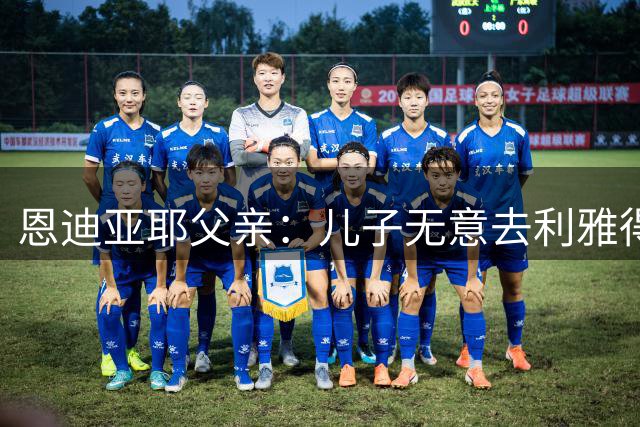 恩迪亚耶父亲：儿子无意去利雅得新月