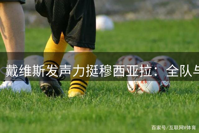 戴维斯发声力挺穆西亚拉：全队与兄弟共渡难关