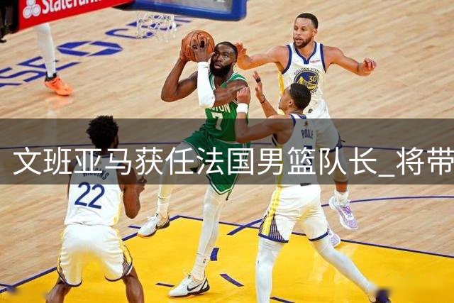 文班亚马获任法国男篮队长 将带队出征世界杯预选赛