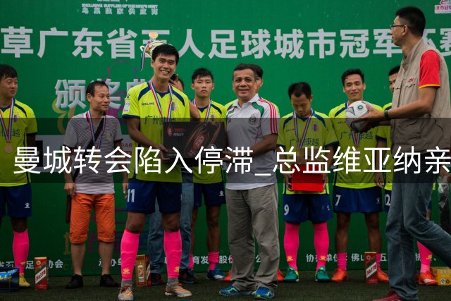 曼城转会陷入停滞 总监维亚纳亲赴亚洲协调引援