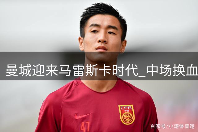 曼城迎来马雷斯卡时代 中场换血考验新帅智慧