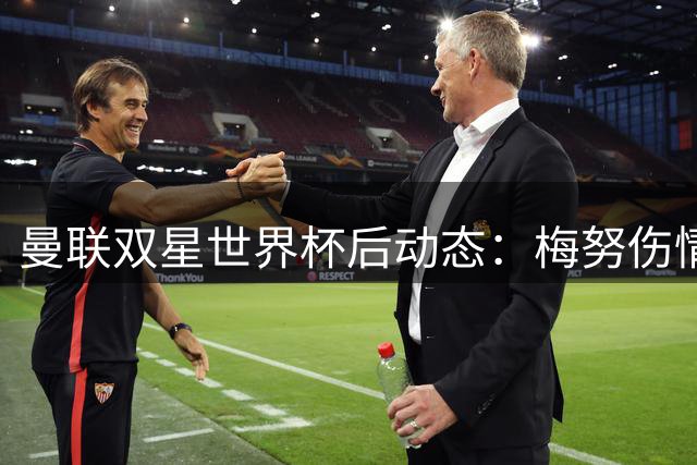 曼联双星世界杯后动态：梅努伤情无碍备战 拉什福德或重披红魔战袍