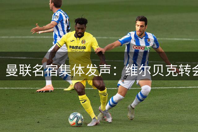 曼联名宿集体发声：维尔贝克转会切尔西引发红魔遗憾