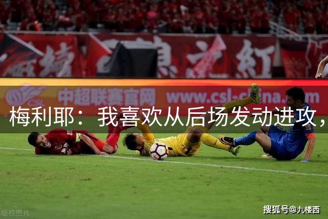 梅利耶：我喜欢从后场发动进攻，若能得到拉亚一些建议再好不过了