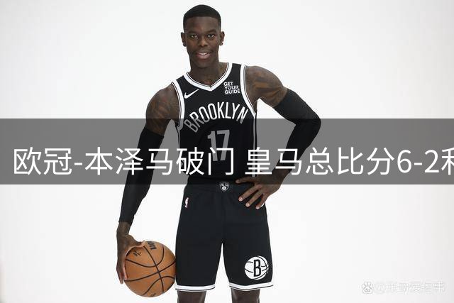 欧冠-本泽马破门 皇马总比分6-2利物浦晋级8强