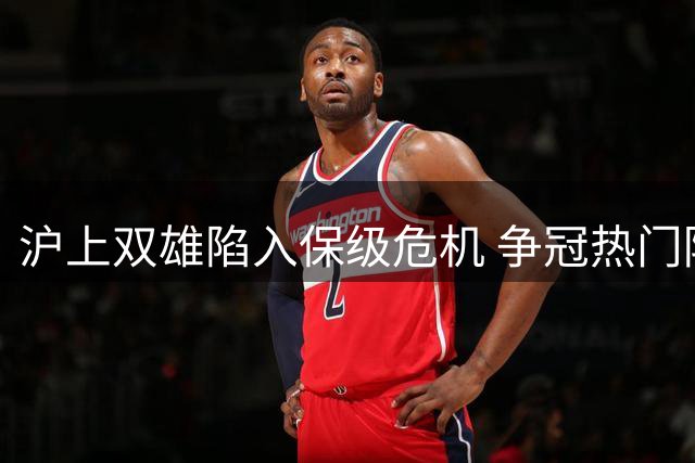 沪上双雄陷入保级危机 争冠热门陨落何至于此