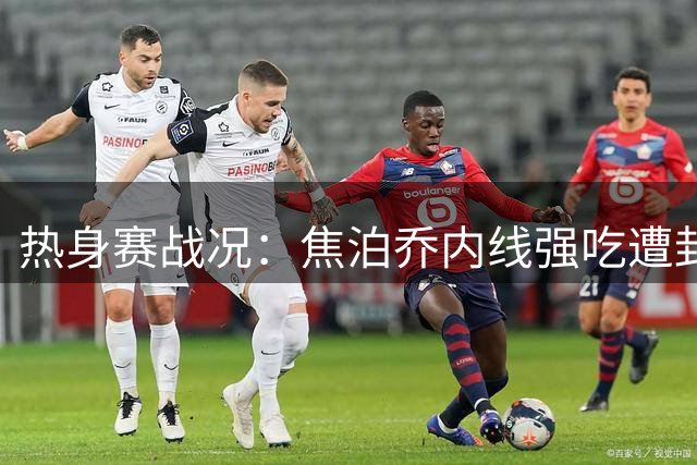 热身赛战况：焦泊乔内线强吃遭封盖 新西兰队快攻完成2+1