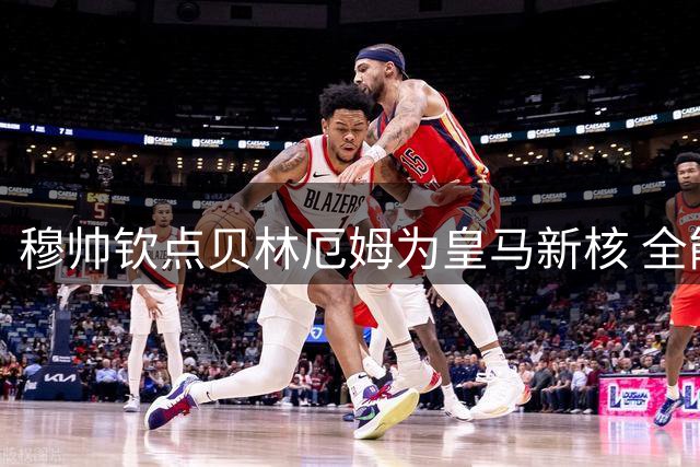 穆帅钦点贝林厄姆为皇马新核 全能中场或成关键