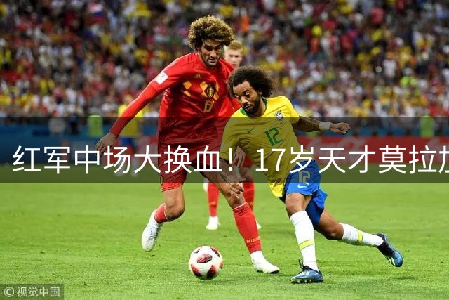 红军中场大换血！17岁天才莫拉加盟在即 阿根廷国脚恐遭清洗