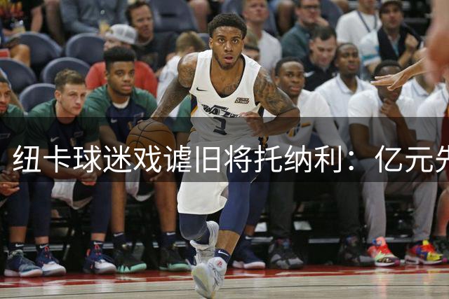纽卡球迷戏谑旧将托纳利：亿元先生感受老东家"热情