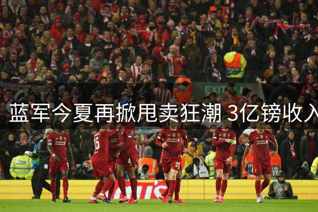 蓝军今夏再掀甩卖狂潮 3亿镑收入目标背后暗藏玄机