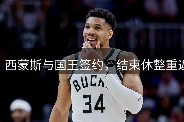 西蒙斯与国王签约，结束休整重返NBA赛场