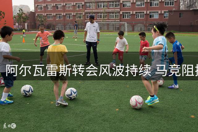 阿尔瓦雷斯转会风波持续 马竞阻挠巴萨求购欲推球员赴枪手