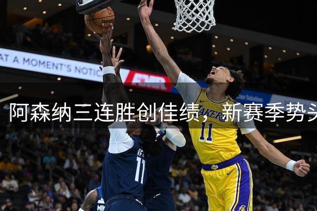 阿森纳三连胜创佳绩，新赛季势头强劲