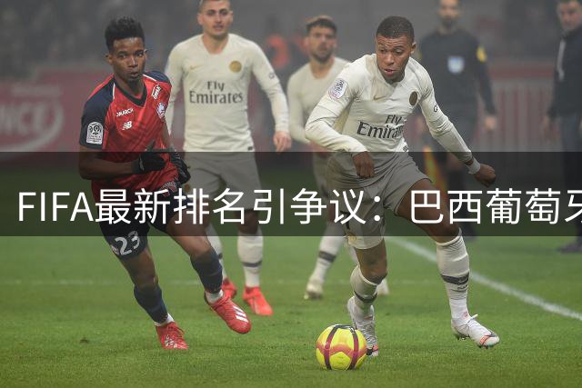 FIFA最新排名引争议：巴西葡萄牙虚高排名暴露战术与人才困境
